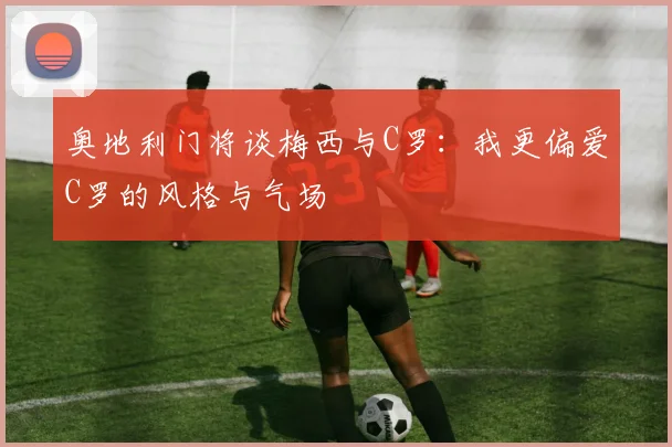 奥地利门将谈梅西与C罗：我更偏爱C罗的风格与气场